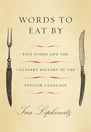 Words to Eat By: Five Foods and the Culinary History of the English Language (Ina Lipkowitz)