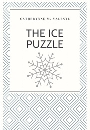 The Ice Puzzle (Catherynne M. Valente)