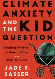 Climate Anxiety and the Kid Question: Deciding Whether to Have Children in an Uncertain Future (Jade Sasser)