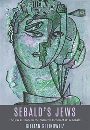 Sebald's Jews: The Jew as a Trope in the Narrative Fiction of W. G. Sebald (Gillian Selikowitz)