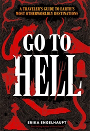 Go to Hell: A Traveler's Guide to Earth's Most Otherworldly Destinations (Erika Engelhaupt)