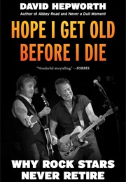 Hope I Get Old Before I Die: Why Rock Stars Never Retire (David Hepworth)