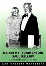 ME and MY (TOR)MENTOR: Saul Bellow: A Memoir of My Literary Love Affair (Ann Cheroff Weinstein)