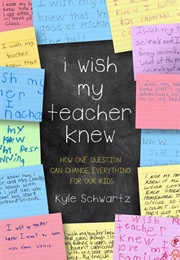 I Wish My Teacher Knew: How One Question Can Change Everything for Our Kids (Kyle Schwartz)
