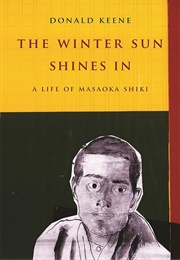 The Winter Sun Shines In: A Life of Masaoka Shiki (Donald Keene)