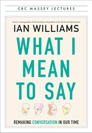 What I Mean to Say: Remaking Conversation in Our Time (Ian Williams)