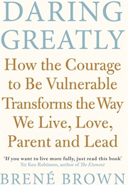 Daring Greatly: How the Courage to Be Vulnerable Transforms the Way We Live, Love, Parent, and Lead (Brown, Brene)