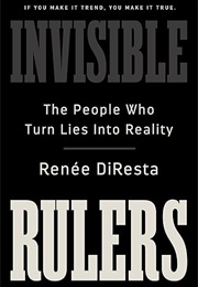 Invisible Rulers: The People Who Turn Lies Into Reality (Renee Diresta)