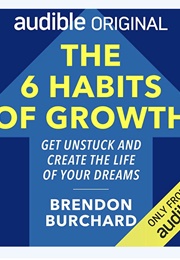 The Six Habits of Growth: Get Unstuck and Create the Life of Your Dreams (Brendon Burchard)