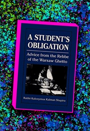 A Student's Obligation: Advice From the Rebbe of the Warsaw Ghetto (Rabbi Kalonymus Kalman Shapira)