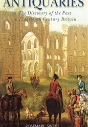 Antiquaries: The Discovery of the Past in Eighteenth Century Briton (Rosemary Sweet)
