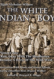 The White Indian Boy: The Pioneer Boy Who Ran Away With the Shoshones and Became a Hero in the Wild (Elijah Nicholas Wilson)