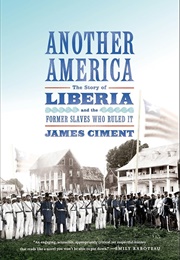Another America: The Story of Liberia and the Former Slaves Who Ruled It (Ciment, James)