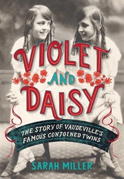 Violet and Daisy: The Story of Vaudeville's Famous Conjoined Twins (Miller, Sarah)
