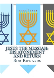 Jesus the Messiah: His Atonement and Return (Bob Edwards)