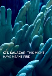 This Might Have Meant Fire (C.T. Salazar)