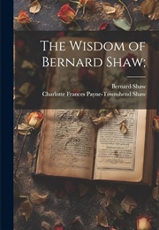 The Wisdom of Bernard Shaw (Shaw & Charlotte Frances Payne-Townshend Shaw)