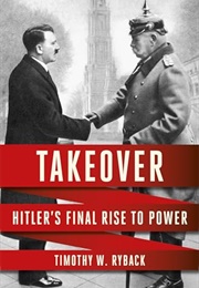 Takeover: Hitler's Final Rise to Power (Timothy W. Ryback)