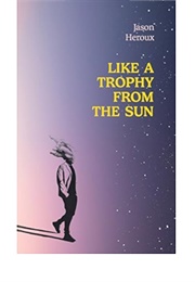 Like a Trophy From the Sun (Jason Heroux)