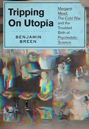 Tripping on Utopia: Margaret Mead, the Cold War, and the Troubled Birth of Psychedelic Science (Benjamin Breen)