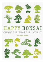 Happy Bonsai: Choose It, Shape It, Love It (Michael Tran)