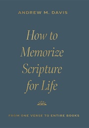 How to Memorize Scripture for Life: From One Verse to Entire Books (Andrew M. Davis)