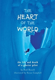 The Heart of the World: The Life and Death of a Glacier Pilot (Ned Rozell)