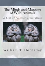 The Minds and Manners of Wild Animals a Book of Personal Observations (Hornaday, William Temple)