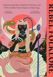 Rebel Folklore: Empowering Tales of Spirits, Witches, and Other Misfits From Anansi to Baba Yaga (Icy Sedgwick)