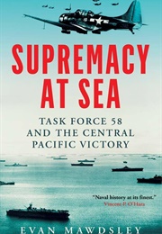 Supremacy at Sea: Task Force 58 and the Central Pacific Victory (Evan Mawdsley)