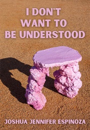 I Don't Want to Be Understood (Joshua Jennifer Espinoza)