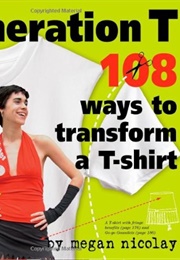 Generation T: 108 Ways to Transform a T-Shirt (Megan Nicolay)