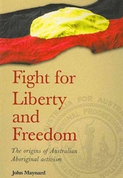 Fight for Liberty and Freedom: The Origins of Australian Aboriginal Activism (John Maynard)