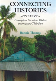 Connecting Histories: Francophone Caribbean Writers Interrogating Their Past (Bonnie Thomas)