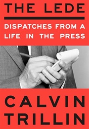 The Lede : Dispatches From a Life in the Press (Calvin Trillin)