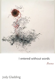 I Entered Without Words: Poems (Jody Gladding)