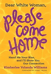 Dear White Woman, Please Come Home: Hand Me Your Bias, and I'll Show You Our Connection (Kimberlee Yolanda Williams)