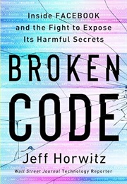 Broken Code: Inside Facebook and the Fight to Expose Its Harmful Secrets (Jeff Horwitz)
