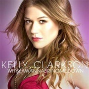 Whyyawannabringmedown - Kelly Clarkson