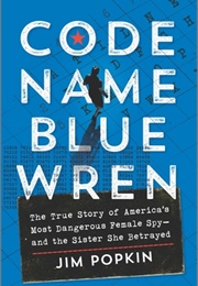 Code Name Blue Wren: The True Story of America's Most Dangerous Female Spy―And the Sister She Betray (Jim Popkin)
