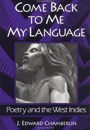 Come Back to Me My Language: Poetry and the West Indies (J. Edward Chamberlin)