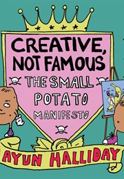 Creative, Not Famous: The Small Potato Manifesto (Ayun Halliday)