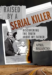 Raised by a Serial Killer: Discovering the Truth About My Father (April Balascio)
