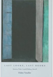 Last Looks, Last Books: Stevens, Plath, Lowell, Bishop, Merrill (Helen Vendler)