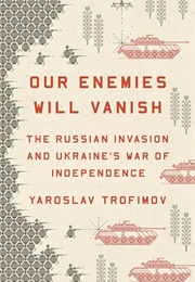 Our Enemies Will Vanish : The Russian Invasion and Ukraine's War of Independence (Yaroslav Trofimov)