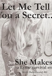 Let Me Tell You a Secret...She Makes It: A Lyme Survival Story (Kristi Hellenbrand)