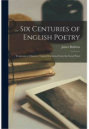 Six Centuries of English Poetry Tennyson to Chaucer (Baldwin, James)