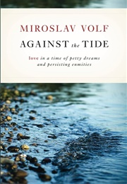 Against the Tide: Love in a Time of Petty Dreams and Persisting Enmities (Volf, Miroslav)