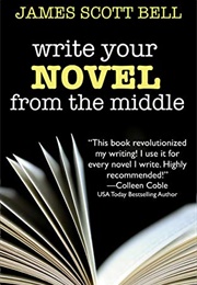 Write Your Novel From the Middle: A New Approach for Plotters, Pantsers and Everyone in Between (Bel (Bell, James Scott)