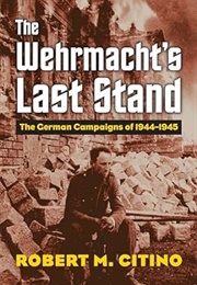 The Wermacht's Last Stand (Roberrt Michael Citino)